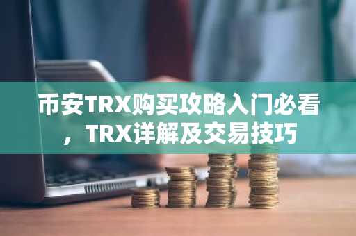 币安TRX购买攻略入门必看，TRX详解及交易技巧