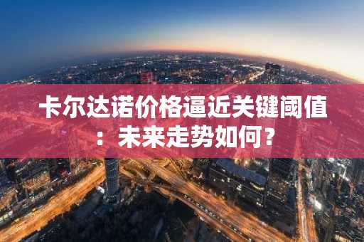 卡尔达诺价格逼近关键阈值：未来走势如何？