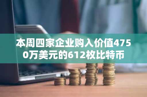 本周四家企业购入价值4750万美元的612枚比特币