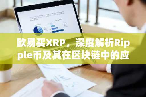 欧易买XRP，深度解析Ripple币及其在区块链中的应用