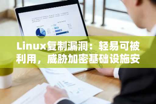 Linux复制漏洞：轻易可被利用，威胁加密基础设施安全