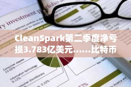 CleanSpark第二季度净亏损3.783亿美元……比特币持仓亏损2.241亿美元