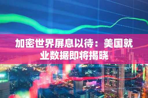 加密世界屏息以待：美国就业数据即将揭晓