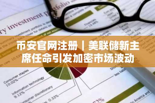 币安官网注册｜美联储新主席任命引发加密市场波动