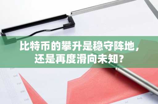 比特币的攀升是稳守阵地，还是再度滑向未知？