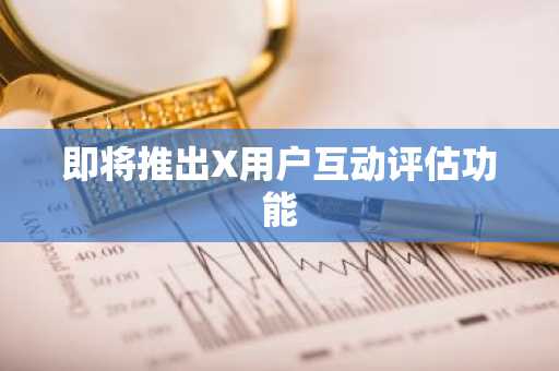 即将推出X用户互动评估功能