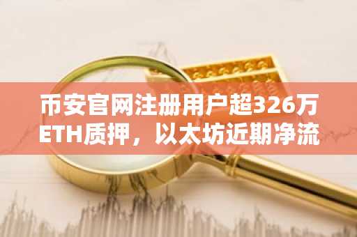 币安官网注册用户超326万ETH质押，以太坊近期净流出67万ETH