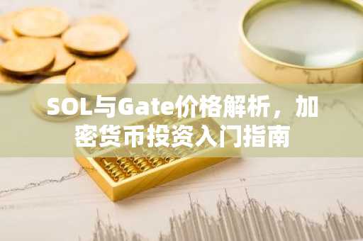 SOL与Gate价格解析，加密货币投资入门指南