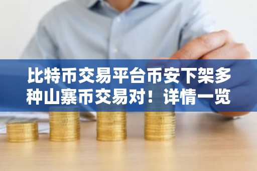 比特币交易平台币安下架多种山寨币交易对！详情一览