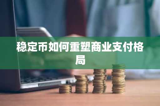 稳定币如何重塑商业支付格局