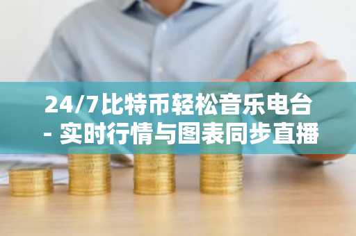 24/7比特币轻松音乐电台 - 实时行情与图表同步直播