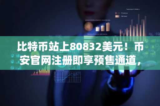 比特币站上80832美元！币安官网注册即享预售通道，抢占Pepeto上市先机