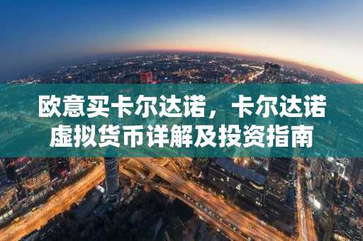 欧意买卡尔达诺，卡尔达诺虚拟货币详解及投资指南