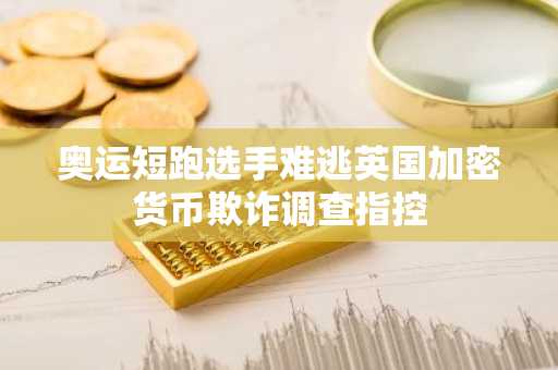 奥运短跑选手难逃英国加密货币欺诈调查指控