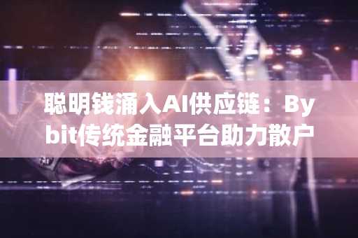 聪明钱涌入AI供应链：Bybit传统金融平台助力散户追随机构步伐（5月13日）