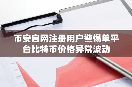 币安官网注册用户警惕单平台比特币价格异常波动