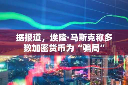 据报道，埃隆·马斯克称多数加密货币为“骗局”