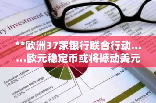 **欧洲37家银行联合行动……欧元稳定币或将撼动美元的主导地位？****其他翻译选项（可根据语境选择）：*** **欧洲37家银行结成联盟……欧元稳定币能否撼动美元的霸主地位？*** **欧洲