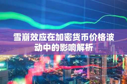 雪崩效应在加密货币价格波动中的影响解析