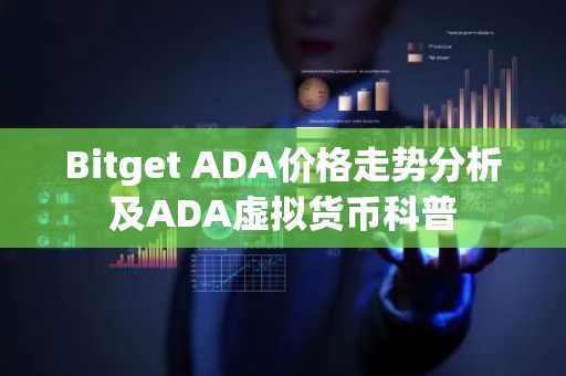 Bitget ADA价格走势分析及ADA虚拟货币科普