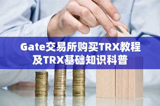 Gate交易所购买TRX教程及TRX基础知识科普