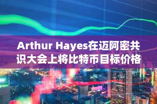 Arthur Hayes在迈阿密共识大会上将比特币目标价格下调至12.5万美元