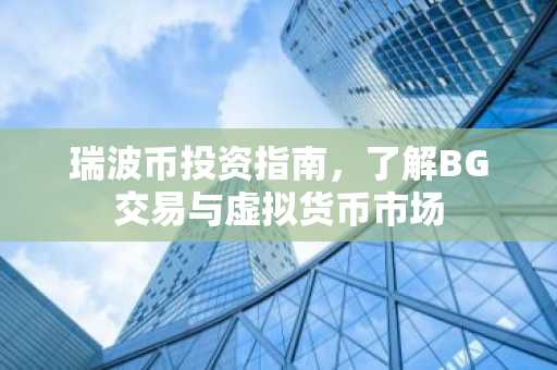 瑞波币投资指南，了解BG交易与虚拟货币市场