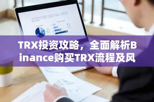 TRX投资攻略,全面解析Binance购买TRX流程及风险