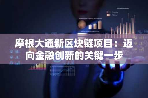 摩根大通新区块链项目：迈向金融创新的关键一步