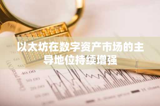 以太坊在数字资产市场的主导地位持续增强