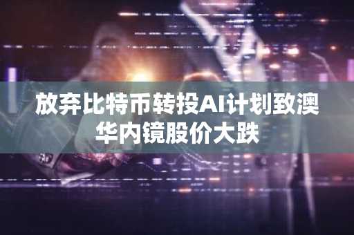 放弃比特币转投AI计划致澳华内镜股价大跌